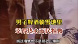 近日，哈尔滨一男子醉后躺马路雪地里，被热心市民及时发现相救。拍摄者闫女士说该行为有生命危险，曾发生过不少悲剧。