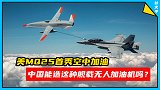 美MQ25首秀空中加油，中国能造这种舰载无人加油机吗？