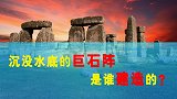 沉没水底的巨石阵，是谁建造的？万年前的文明会重见天日吗？