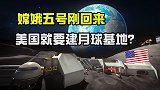 嫦娥五号刚登月归来，美国就计划月球核电站，扬言七年建月球基地