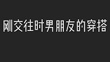 刚交往时男朋友的穿搭，交往一年后，这落差太大了！