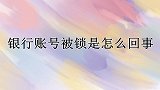 银行账号被锁是怎么回事