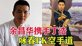 咏春余昌华PK空手道，上来就是一巴掌，最后被打得鼻血直流