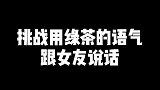 挑战用绿茶的语气跟女友说话