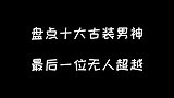 10大古装男神，一眼误终身，有一位至今无法超越