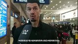 丰特抵达接受采访！直言：来之前已经了解中国希望跟队友共同战斗