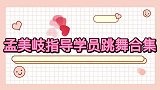 孟美岐指导学员跳舞合集再现经典舞蹈《撑腰》，迷倒一片学弟！