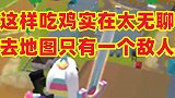 这样吃鸡太无聊，全地图只有一个敌人