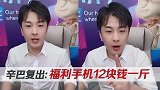 辛巴复出套路深，福利手机12块钱一斤？粉丝被坑却满不在乎