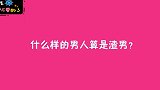 什么样的男人算是渣男？妹子很豪放，什么都敢说