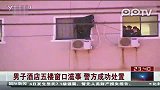 男子酒店五楼窗口滋事 警方成功处置