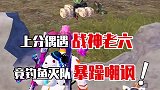 这战神老六，我真是服了操作也太六了？你们身边有这样的队友吗？