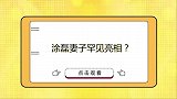 涂磊妻子罕见亮相：长相颜值惹争议，涂磊却把她宠上天！