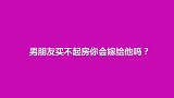 男朋友买不起房你会嫁给他吗？姑娘的话给大家敲了警钟