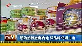 广东早晨-20131029-明治奶粉撤出内地 洋品牌仍唱主角