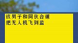 美国男子用无人机向监狱偷运违禁品