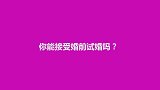 婚前可以试婚吗？第一个妹子说了实话