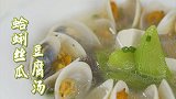 秋季滋补正当时，蛤蜊丝瓜豆腐汤