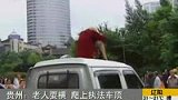 贵州老人耍横 爬上执法车顶-7月14日