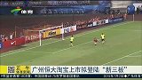 中超-15赛季-广州恒大淘宝上市拟登录“新三板”-新闻