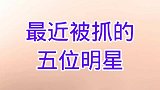 最近被“抓”的五位明星，有谁知道