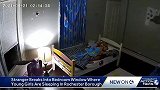 毛骨悚然！监控拍下一名窃贼从窗户爬进房间，两名女童正熟睡
