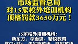市场监管总局对15家校外培训机构顶格罚款3650万元！
