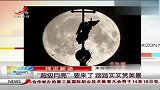 超级月亮来了专家称天空异象并非灾难来临