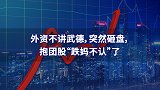 外资不讲武德，突然砸盘，抱团股“跌妈不认”了