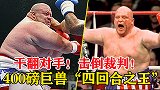 裁判跟对手都被他干翻了！重拳堪比泰森，400磅的人形坦克