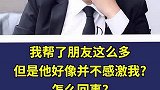 我帮了朋友这么多，但是他好像并不感激我，这是怎么回事？