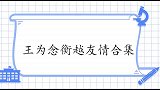 王芳让衡越王为念在一起，衡越：他太花心了！王为念衡越友情合集