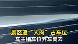 景区遇“人肉”占车位，车主堵车位弃车离去。