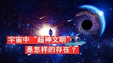 没有任何文明可以突破7级！宇宙中“超神文明”是怎样的存在？