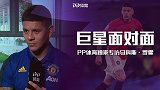 PP体育独家专访罗霍：曼联目标是欧联夺冠 中国的天气太热了