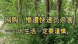 网购”惨遭快递员杀害、防人之心不可无，一个人生活一定要谨慎