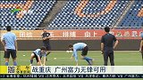 中超-15赛季-客战重庆 广州富力无锋可用-新闻