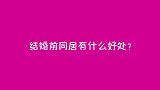 结婚前住一起有什么好处？姑娘张口就来，毫不顾忌