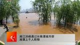 湘江洪峰通过长株潭城市群 湘潭上千人转移-4月25日