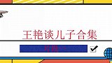 王艳谈儿子：与儿子斗智斗勇，爆料儿子从小就有经商天赋