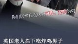 英国老人拦下吃炸鸡的男子，老人：鸡这么可怜，怎么能吃鸡呢？