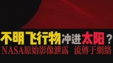 NASA绝密影像泄露！飞入太阳的不明物体！