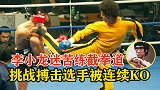 李小龙迷苦练截拳道，上擂台挑战职业选手，结果被连续KO两次