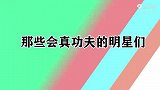 那些会真功夫的明星，赵文卓打出拳风，吴京九节鞭被玩成硬棍