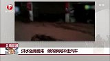 洪水汹涌袭来 倾斜瞬间冲走汽车