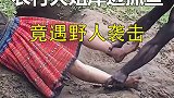 农村大姐河边深坑捞鱼，突遇野人袭击，差点就被拖入深山生孩子