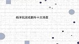 杨洋游戏翻车十大场面一张嘴就逼疯范丞丞，和热巴全程无效作弊