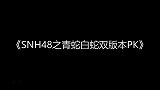 【戒小白出品】SNH48之青蛇白蛇双版本PK