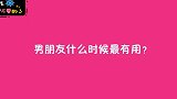 男朋友什么时候最有用？姑娘的经历很丰富，说的很直接