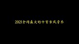 2021全网最火的十首古风音乐，你听过几首呢！